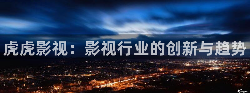 桔子福利視頻：虎虎影視：影視行業(yè)的創(chuàng)新與趨勢