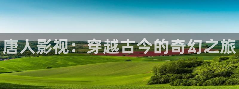 桔子視頻電視劇在線觀看：唐人影視：穿越古今的奇幻之旅