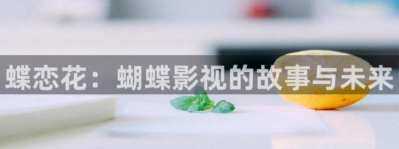 桔子在線觀看視頻：蝶戀花：蝴蝶影視的故事與未來