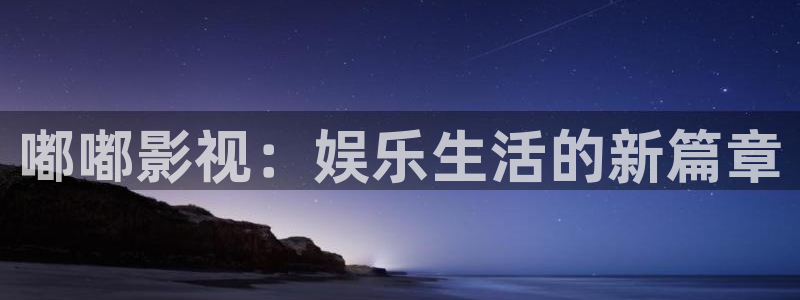 小桔子視頻：嘟嘟影視：娛樂生活的新篇章