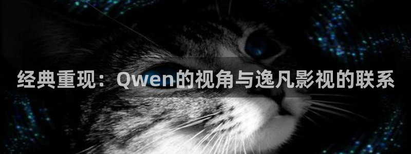 桔子圖：經典重現：Qwen的視角與逸凡影視的聯系
