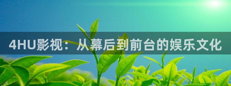 桔子視頻下載：4HU影視：從幕后到前臺的娛樂文化